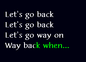 Let's go back
Let's go back

Let's go way on
Way back when...