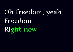 Oh freedom, yeah
Freedom

Right now