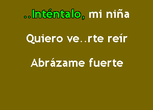 Inwntalo, mi nir1a

Quiero ve. .rte reir

Abrazame fuerte