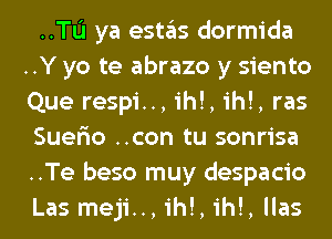 ..TL'I ya estas dormida
..Y yo te abrazo y siento
Que respi.., ih!, ih!, ras

Suer'io ..con tu sonrisa
..Te beso muy despacio
Las meji.., ih!, ih!, llas