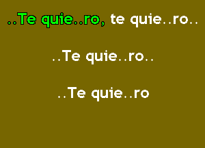 ..Te quie..ro, te quie..ro..

..Te quie..ro..

..Te quie..ro