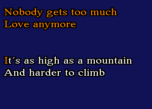 Nobody gets too much
Love anymore

IFS as high as a mountain
And harder to climb