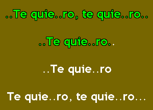 ..Te quie..ro, te quie..ro..
..Te quie..ro..

..Te quie..ro

Te quie..ro, te quie..ro...