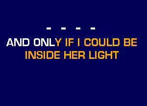 AND ONLY IF I COULD BE

INSIDE HER LIGHT