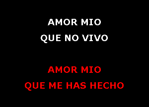 AMOR MIO
QUE NO VIVO

AMOR MIO
QUE ME HAS HECHO