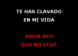 TE HAS CLAVADO
EN MI VIDA

AMOR MIO
QUE NO VIVO