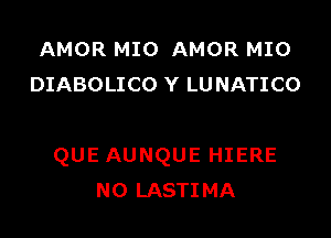 AMOR MIO AMOR MIO
DIABOLICO Y LU NATICO

QUE AUNQUE HIERE
N0 LASTIMA