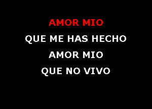 AMOR MIO
QUE ME HAS HECHO

AMOR MIO
QUE NO VIVO