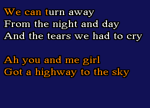 We can turn away
From the night and day
And the tears we had to cry

Ah you and me girl
Got a highway to the sky