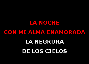 LA NOCHE

CON MI ALMA ENAMORADA
LA NEGRURA
DE LOS CIELOS