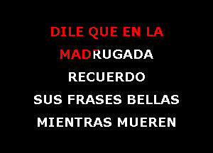 DILE QUE EN LA
MADRUGADA
RECUERDO
SUS FRASES BELLAS

MIENTRAS MUEREN l