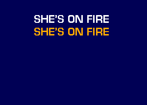 SHE'S ON FIRE
SHE'S ON FIRE