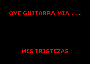 OYE GUITARRA MIA . . .

MIS TRISTEZAS