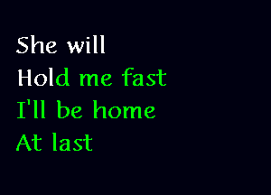 She will
Hold me fast

I'll be home
At last