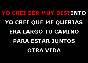 Y0 CREI SER MUY DISTINTO
Y0 CREI QUE ME QUERIAS
ERA LARGO TU CAMINO
PARA ESTAR JUNTOS
OTRA VIDA