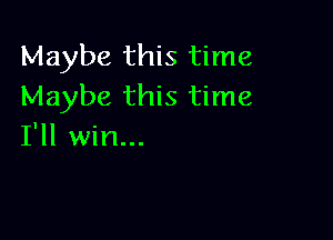 Maybe this time
Maybe this time

I'll win...