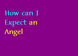 How can I
Expectan

Angel