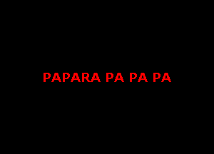 PAPARA PA PA PA
