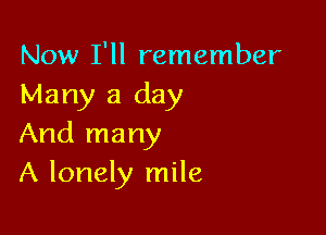Now I'll remember
Many a day

And many
A lonely mile
