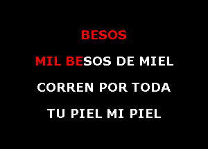 BESOS
MIL BESOS DE MIEL

CORREN POR TODA

TU PIEL MI PIEL