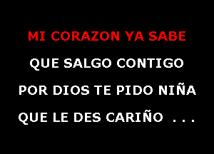 MI CORAZON YA SABE
QUE SALGO CONTIGO
POR DIOS TE PIDO NINA
QUE LE DES CARING . . .