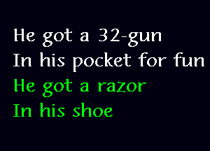 He got a 32-gun
In his pocket for fun

He got a razor
In his shoe