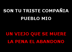 SON TU TRISTE COMPANIA
PUEBLO MIO

UN VIEJO QUE SE MUERE
LA PENA EL ABANDONO