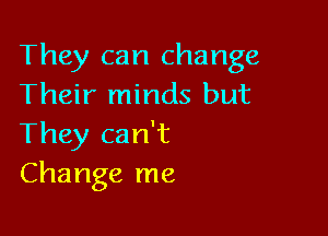 They can change
Their minds but

They can't
Change me