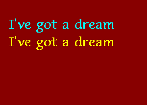 I've got a dream
I've got a dream