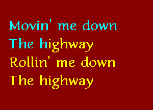 Movin' me down
The highway

Rollin' me down
The highway