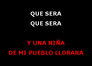 QUE SERA
QUE SERA

Y UNA NIfsiA
DE MI PUEBLO LLORARA