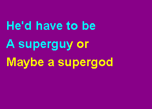 He'd have to be
A superguy or

Maybe a supergod