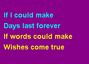 If I could make
Days last forever

If words could make
Wishes come true