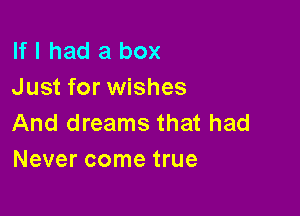 If I had a box
Just for wishes

And dreams that had
Never come true