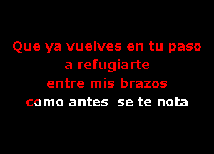 Que ya vuelves en tu paso
a refugiarte
entre mis brazos
como antes se te nota