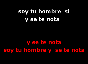 soy tu hombre si
y se te nota

y se te nota
soy tu hombre y se te nota