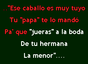 .e lo mandc')

Pa' que jueras a la boda

De tu hermana

La menor. . ..