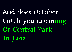 And does October
Catch you dreaming

Of Central Park
In June