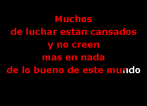 Muchos
de luchar estan cansados
y no creen
mas en nada
de lo bueno de este mundo