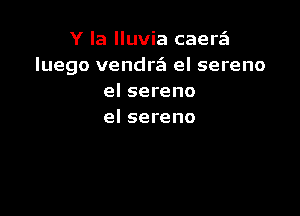 Y la lluvia caerQ
luego vendra'a el sereno
elsereno

el sereno