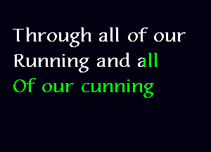 Through all of our
Running and all

Of our cunning
