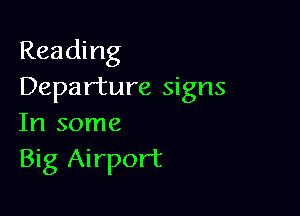 Reading
Departure signs

In some
Big Airport