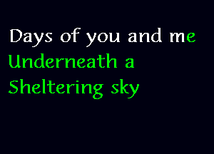 Days of you and me
Underneath a

Sheltering sky