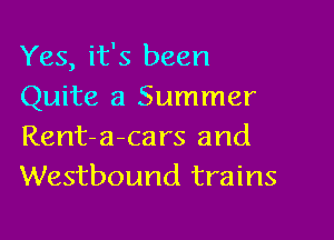 Yes, it's been
Quite a Summer

Rent-a-ca rs and
Westbound trains