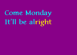 Come Monday
It'll be alright