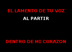 EL LAMENTO DE TU VOZ
AL PARTIR

DENTRO DE MI CORAZON