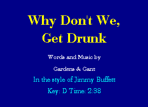 Why Don't We,
Get Drunk

Womb and Mum by
Gardma 6V Cam
In the style of Jimmy Eugen
Key D Tune 2 38