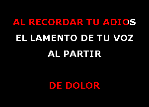 AL RECORDAR TU ADIOS
EL LAMENTO DE TU VOZ

AL PARTIR

DE DOLOR