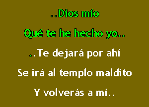 ..Dios mio

Que te he hecho yo..

..Te dejara por ahi

Se ire'z al templo maldito

Y volveras a mi..