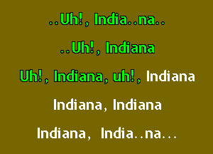 ..Uh!, lndia..na..

..Uh!, Indiana

Uh!, Indiana, uh!, Indiana

Indiana, Indiana

Indiana, lndia..na...